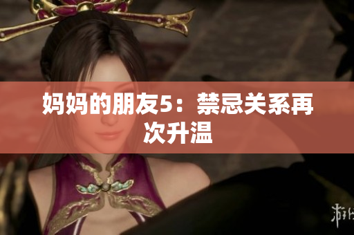 妈妈的朋友5：禁忌关系再次升温