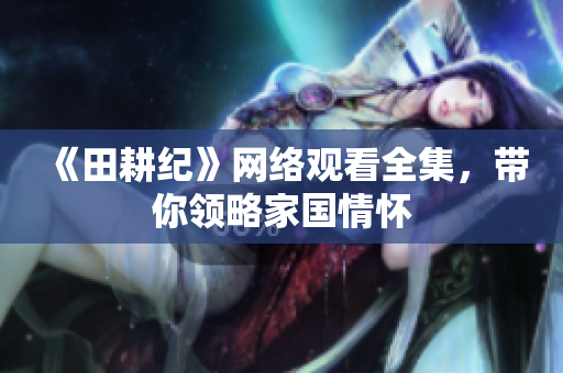 《田耕纪》网络观看全集，带你领略家国情怀