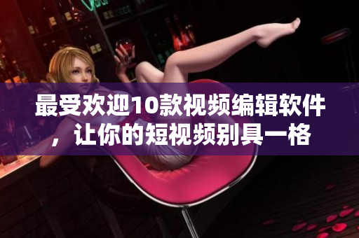 最受欢迎10款视频编辑软件，让你的短视频别具一格