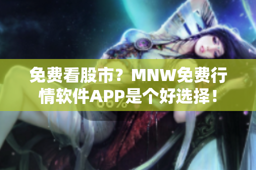 免费看股市？MNW免费行情软件APP是个好选择！
