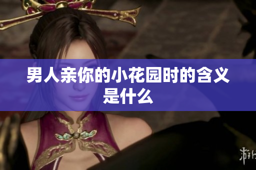 男人亲你的小花园时的含义是什么