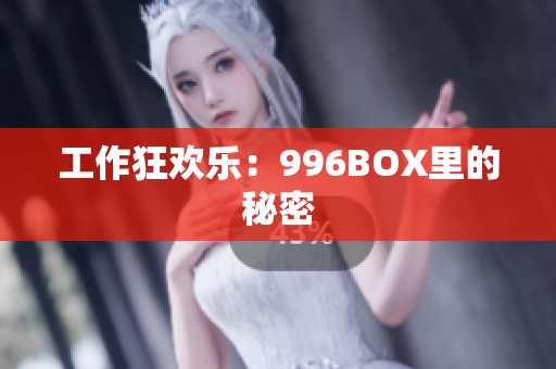 工作狂欢乐：996BOX里的秘密
