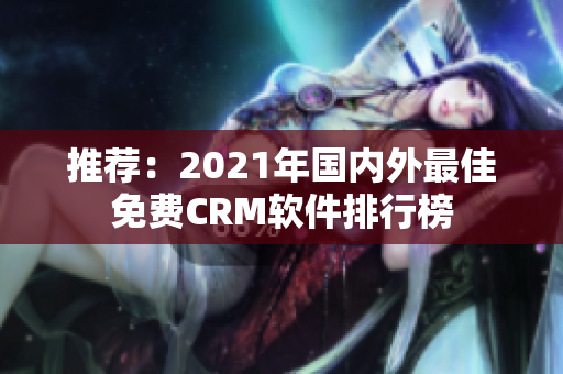 推荐：2021年国内外最佳免费CRM软件排行榜