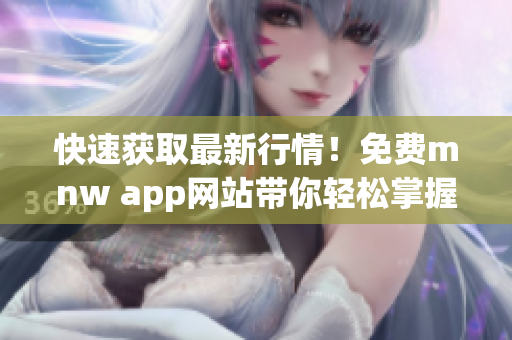 快速获取最新行情！免费mnw app网站带你轻松掌握市场动态