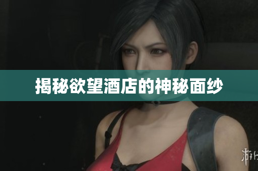 揭秘欲望酒店的神秘面纱