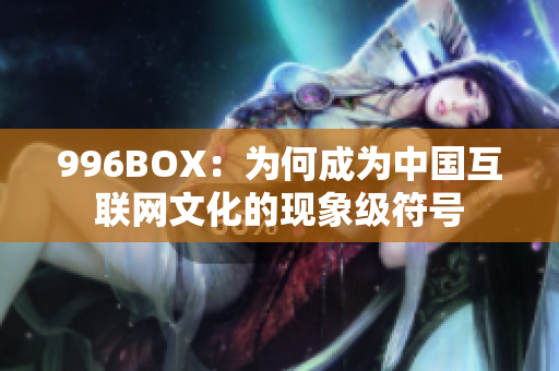 996BOX：为何成为中国互联网文化的现象级符号
