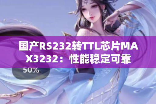 国产RS232转TTL芯片MAX3232：性能稳定可靠