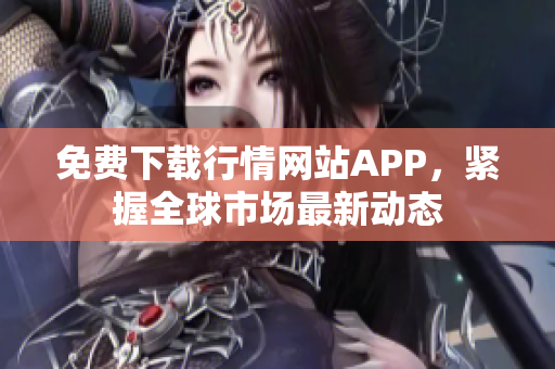 免费下载行情网站APP，紧握全球市场最新动态