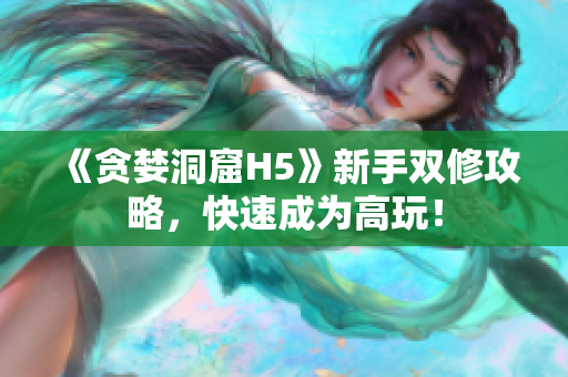 《贪婪洞窟H5》新手双修攻略，快速成为高玩！