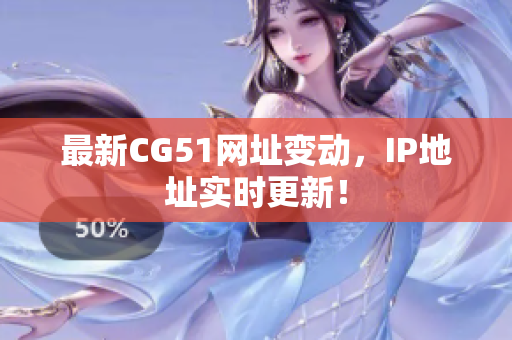 最新CG51网址变动，IP地址实时更新！
