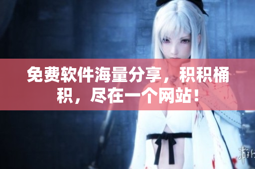 免费软件海量分享，积积桶积，尽在一个网站！