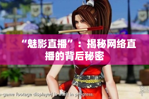 “魅影直播”：揭秘网络直播的背后秘密