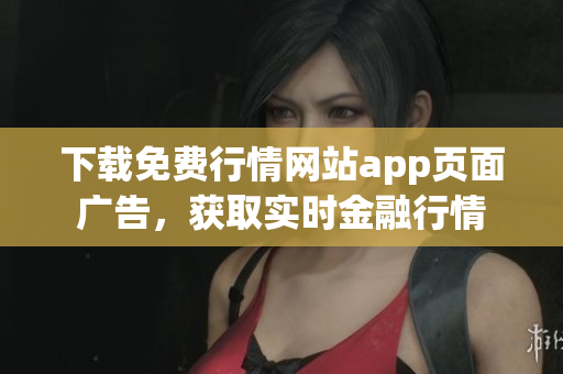 下载免费行情网站app页面广告，获取实时金融行情