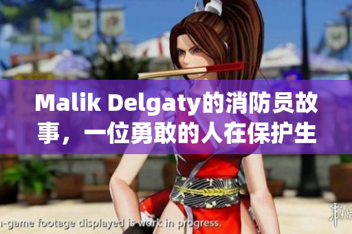 Malik Delgaty的消防员故事，一位勇敢的人在保护生命与财产。