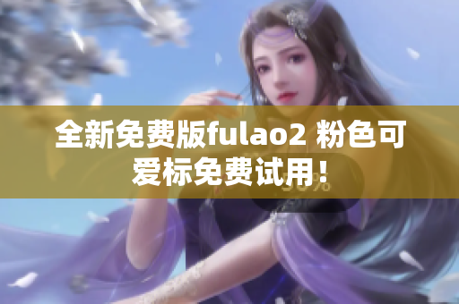 全新免费版fulao2 粉色可爱标免费试用！