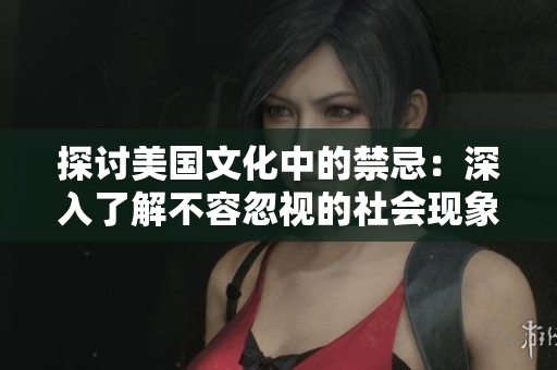 探讨美国文化中的禁忌：深入了解不容忽视的社会现象