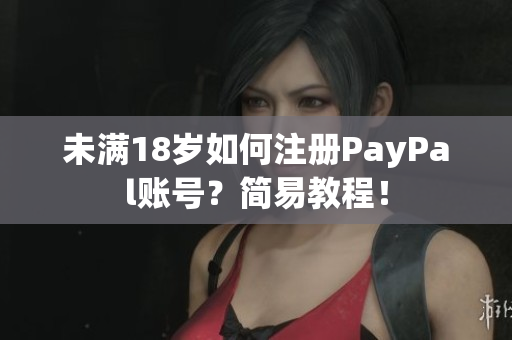 未满18岁如何注册PayPal账号？简易教程！