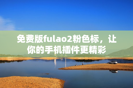 免费版fulao2粉色标，让你的手机插件更精彩