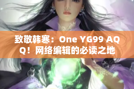 致敬韩寒：One YG99 AQQ！网络编辑的必读之地