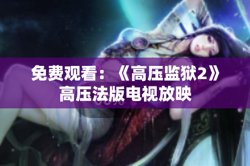 免费观看：《高压监狱2》高压法版电视放映