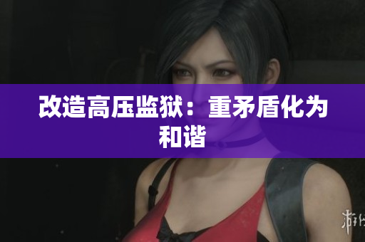 改造高压监狱：重矛盾化为和谐