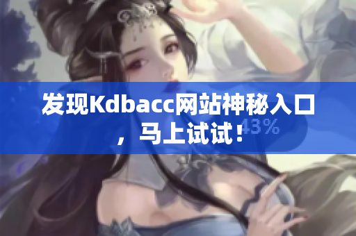 发现Kdbacc网站神秘入口，马上试试！