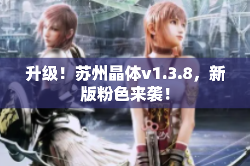 升级！苏州晶体v1.3.8，新版粉色来袭！