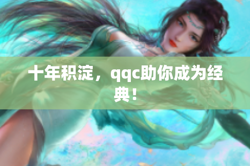 十年积淀，qqc助你成为经典！