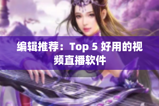 编辑推荐：Top 5 好用的视频直播软件