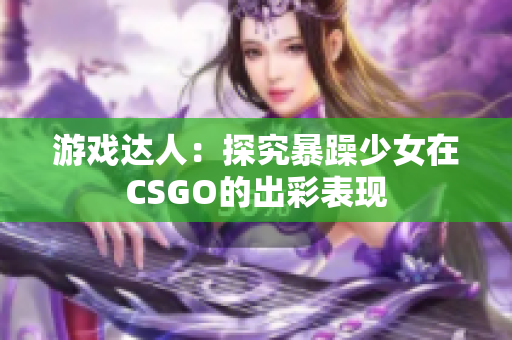 游戏达人：探究暴躁少女在CSGO的出彩表现