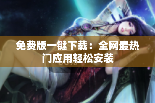 免费版一键下载：全网最热门应用轻松安装