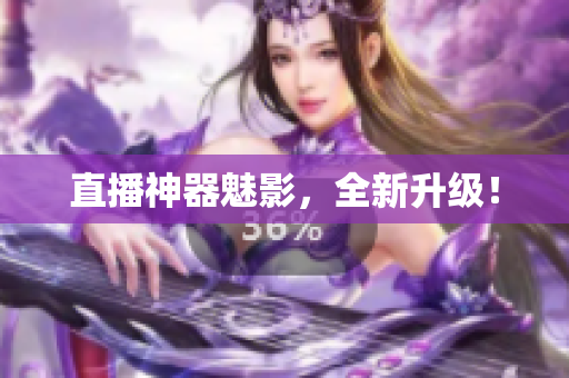 直播神器魅影，全新升级！