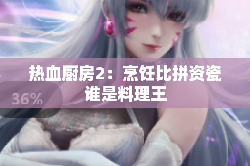 热血厨房2：烹饪比拼资瓷谁是料理王