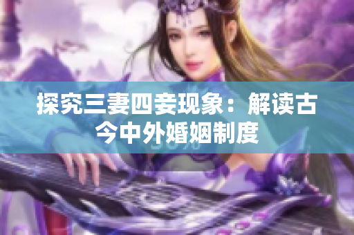 探究三妻四妾现象：解读古今中外婚姻制度