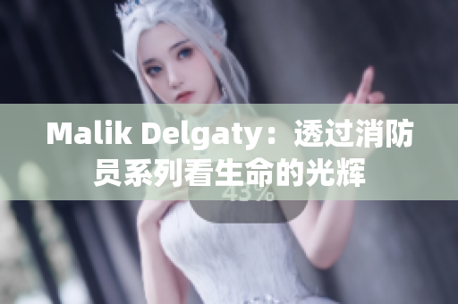 Malik Delgaty：透过消防员系列看生命的光辉