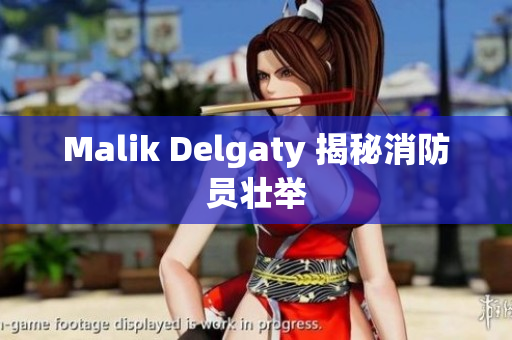 Malik Delgaty 揭秘消防员壮举