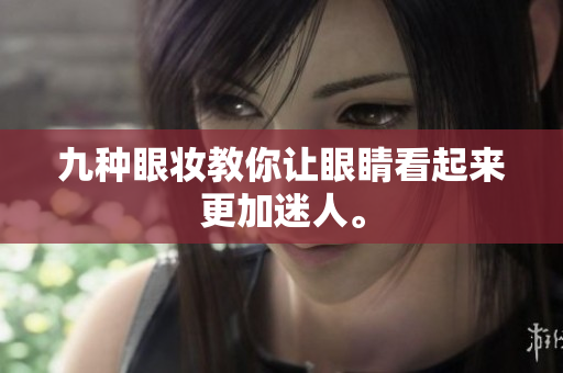 九种眼妆教你让眼睛看起来更加迷人。