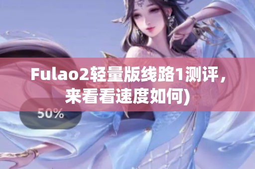 Fulao2轻量版线路1测评，来看看速度如何)