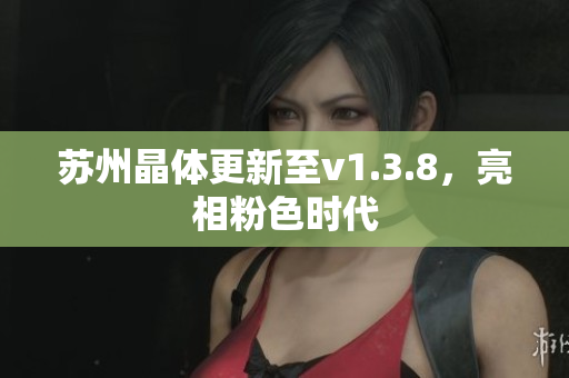 苏州晶体更新至v1.3.8，亮相粉色时代