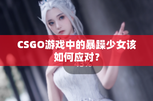 CSGO游戏中的暴躁少女该如何应对？