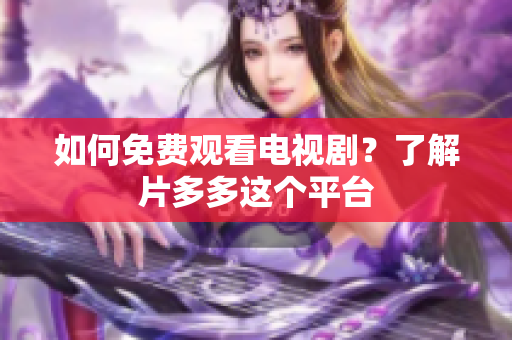 如何免费观看电视剧？了解片多多这个平台