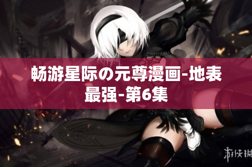 畅游星际の元尊漫画-地表最强-第6集