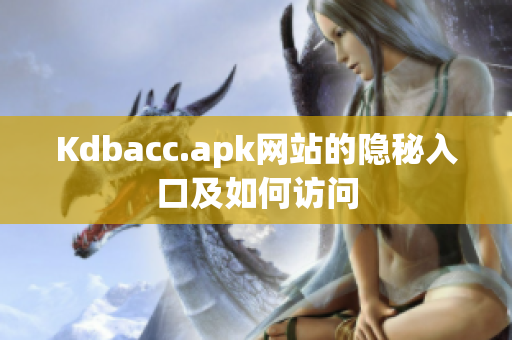 Kdbacc.apk网站的隐秘入口及如何访问