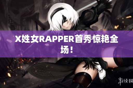 X姓女RAPPER首秀惊艳全场！