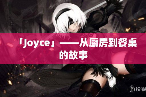 「Joyce」——从厨房到餐桌的故事