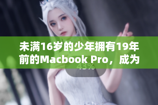 未满16岁的少年拥有19年前的Macbook Pro，成为网络红人