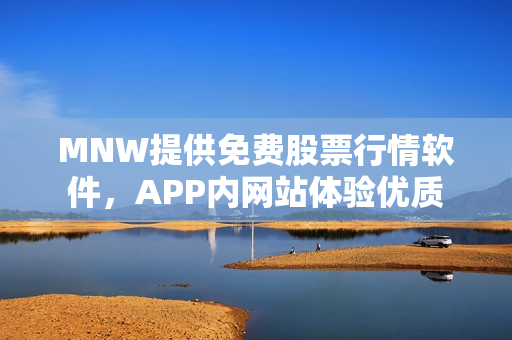 MNW提供免费股票行情软件，APP内网站体验优质
