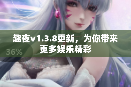趣夜v1.3.8更新，为你带来更多娱乐精彩