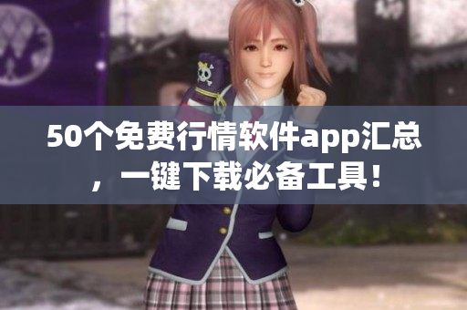 50个免费行情软件app汇总，一键下载必备工具！