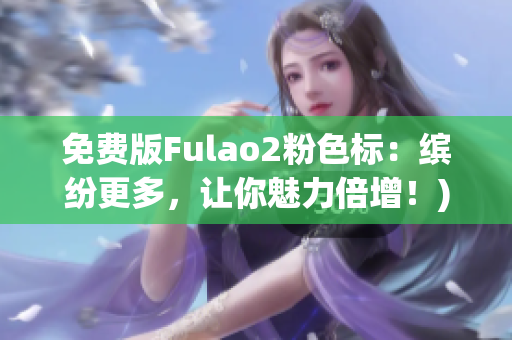 免费版Fulao2粉色标：缤纷更多，让你魅力倍增！)